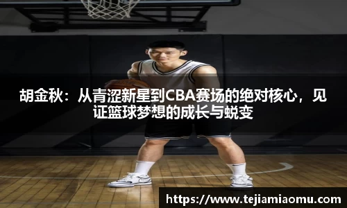 胡金秋：从青涩新星到CBA赛场的绝对核心，见证篮球梦想的成长与蜕变