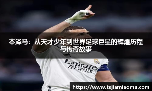 本泽马：从天才少年到世界足球巨星的辉煌历程与传奇故事