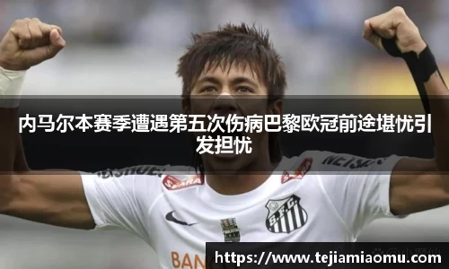 内马尔本赛季遭遇第五次伤病巴黎欧冠前途堪忧引发担忧