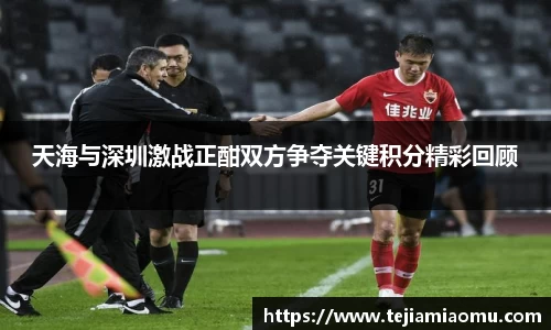 天海与深圳激战正酣双方争夺关键积分精彩回顾