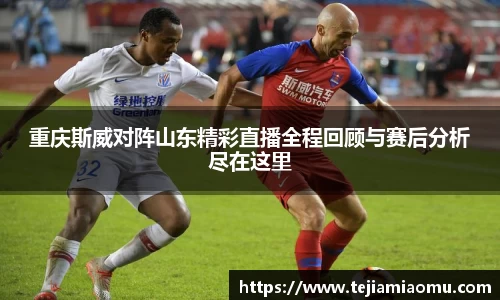 重庆斯威对阵山东精彩直播全程回顾与赛后分析尽在这里