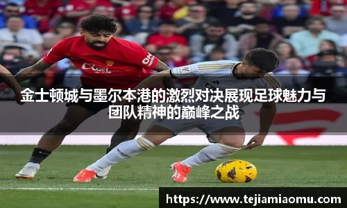 金士顿城与墨尔本港的激烈对决展现足球魅力与团队精神的巅峰之战